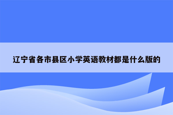 辽宁省各市县区小学英语教材都是什么版的