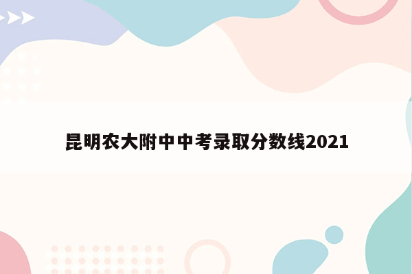 昆明农大附中中考录取分数线2021