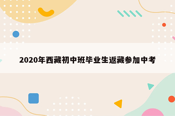 2020年西藏初中班毕业生返藏参加中考