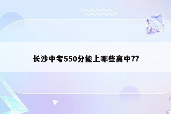 长沙中考550分能上哪些高中??