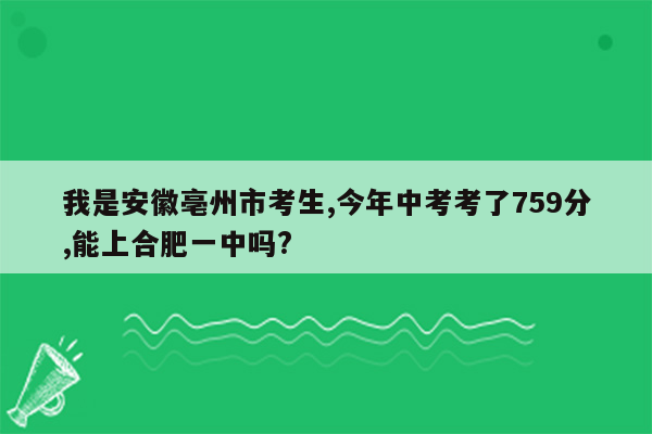 我是安徽亳州市考生,今年中考考了759分,能上合肥一中吗?