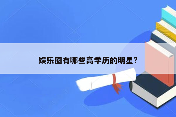 娱乐圈有哪些高学历的明星?