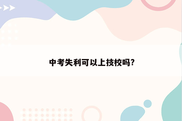 中考失利可以上技校吗?