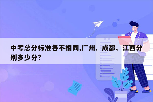 中考总分标准各不相同,广州、成都、江西分别多少分?