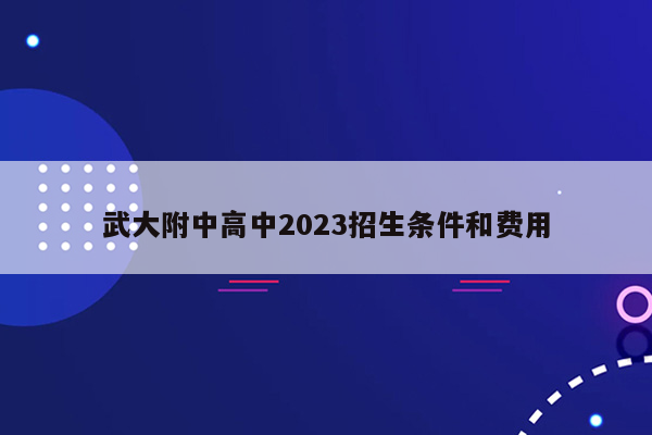 武大附中高中2023招生条件和费用