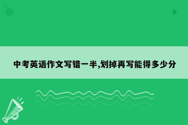 中考英语作文写错一半,划掉再写能得多少分