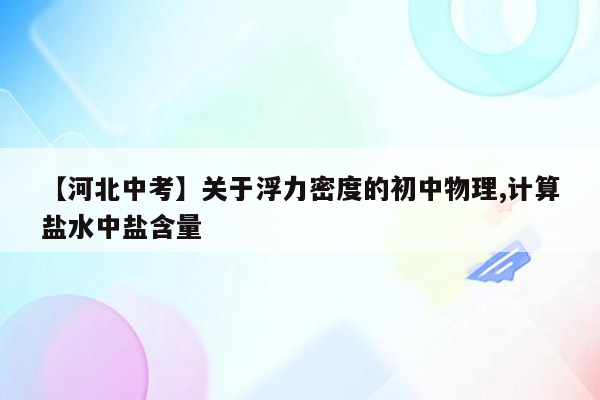 【河北中考】关于浮力密度的初中物理,计算盐水中盐含量