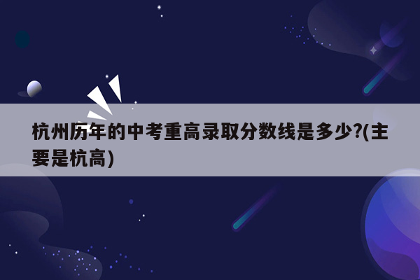 杭州历年的中考重高录取分数线是多少?(主要是杭高)