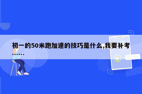 初一的50米跑加速的技巧是什么,我要补考……