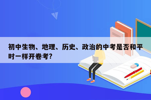 初中生物、地理、历史、政治的中考是否和平时一样开卷考?