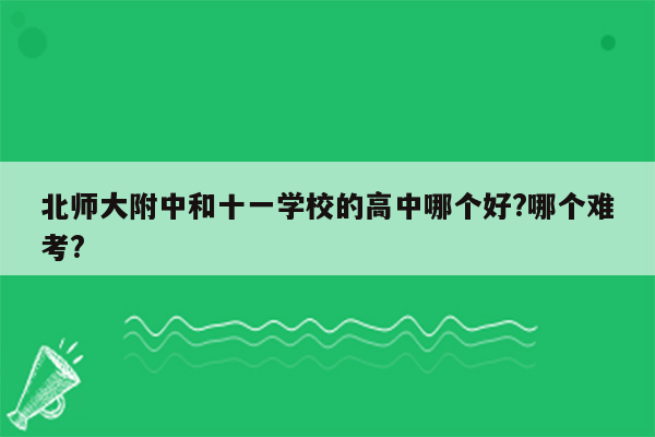 北师大附中和十一学校的高中哪个好?哪个难考?