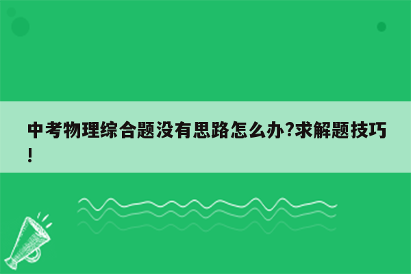 中考物理综合题没有思路怎么办?求解题技巧!