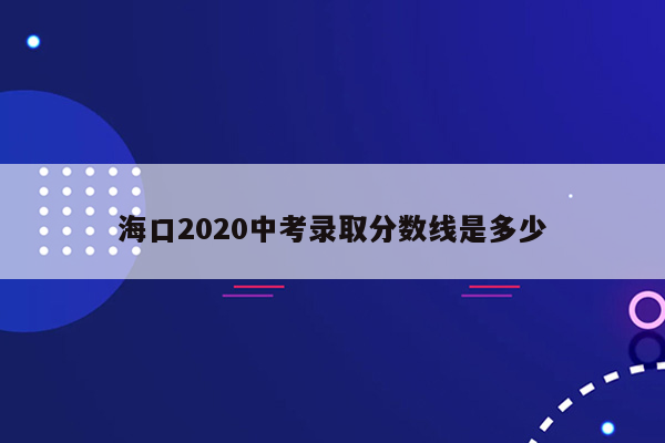 海口2020中考录取分数线是多少