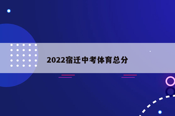 2022宿迁中考体育总分