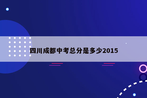 四川成都中考总分是多少2015