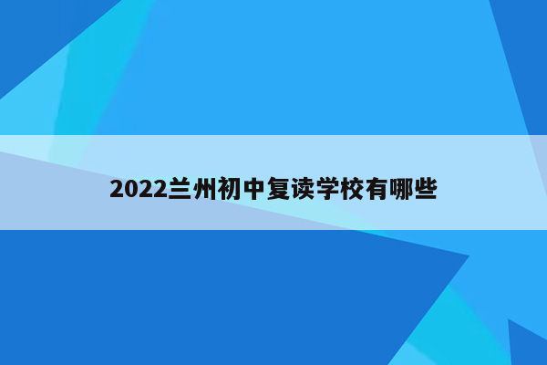 2022兰州初中复读学校有哪些