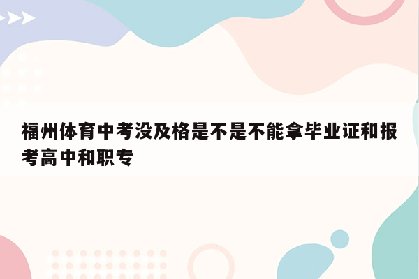 福州体育中考没及格是不是不能拿毕业证和报考高中和职专