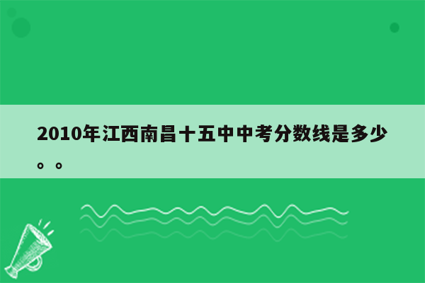 2010年江西南昌十五中中考分数线是多少。。