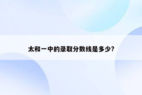 太和一中的录取分数线是多少?