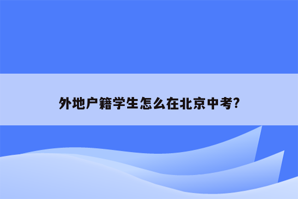外地户籍学生怎么在北京中考?