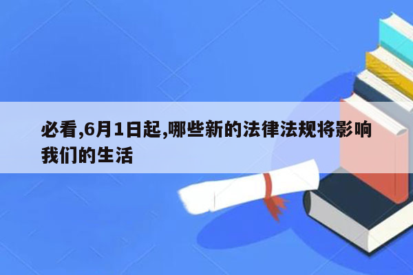 必看,6月1日起,哪些新的法律法规将影响我们的生活