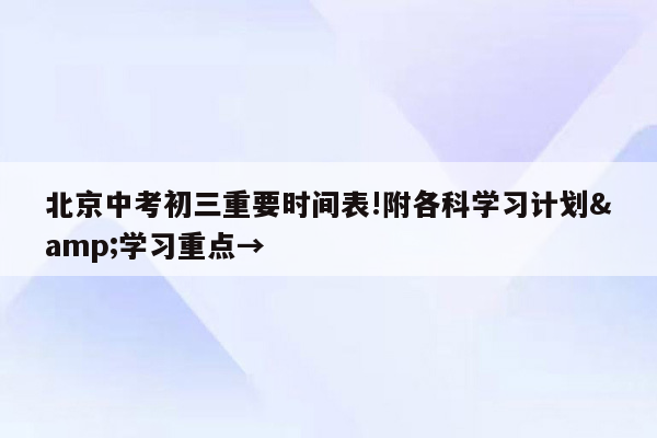 北京中考初三重要时间表!附各科学习计划&学习重点→