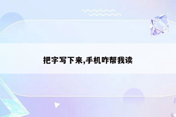 把字写下来,手机咋帮我读