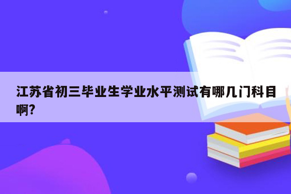 江苏省初三毕业生学业水平测试有哪几门科目啊?