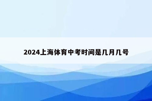 2024上海体育中考时间是几月几号