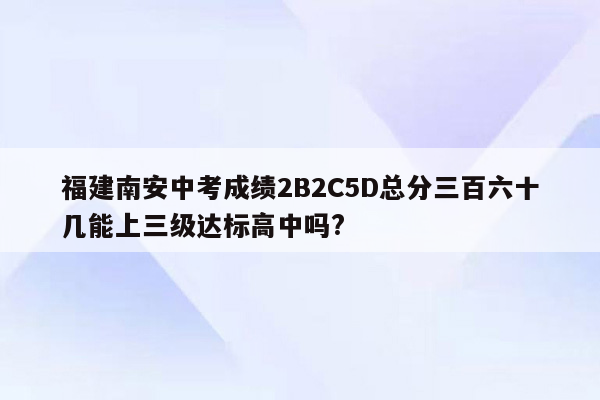 福建南安中考成绩2B2C5D总分三百六十几能上三级达标高中吗?