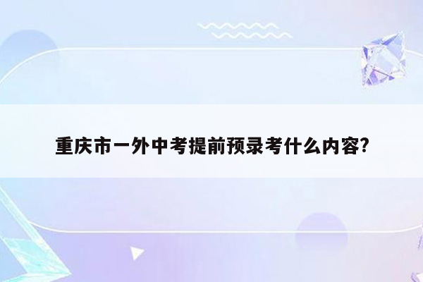重庆市一外中考提前预录考什么内容?