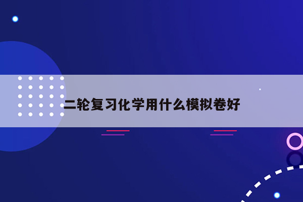 二轮复习化学用什么模拟卷好