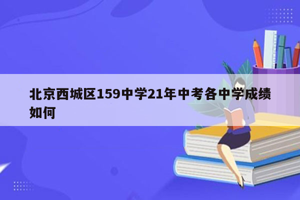 北京西城区159中学21年中考各中学成绩如何