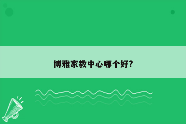 博雅家教中心哪个好?
