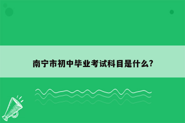 南宁市初中毕业考试科目是什么?