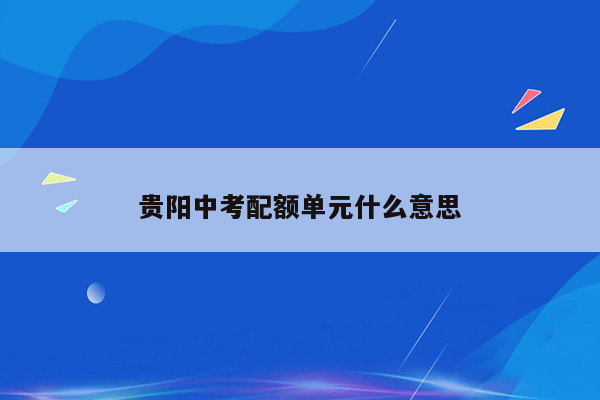 贵阳中考配额单元什么意思