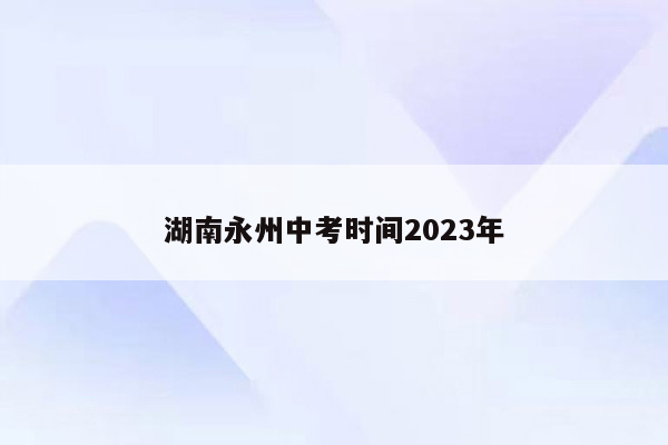 湖南永州中考时间2023年