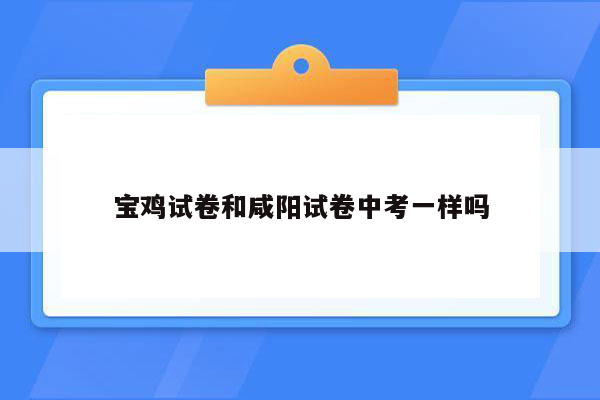 宝鸡试卷和咸阳试卷中考一样吗