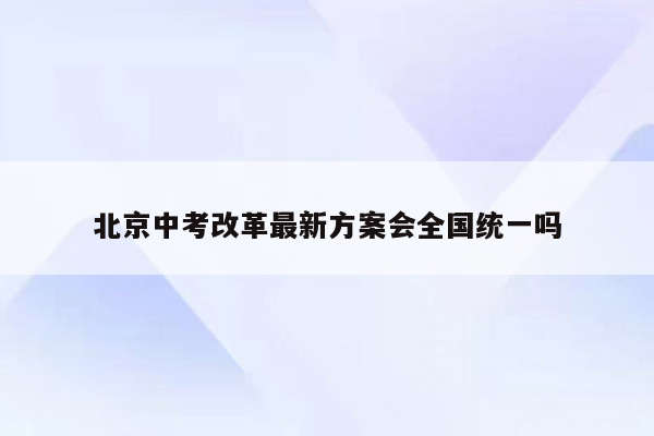 北京中考改革最新方案会全国统一吗