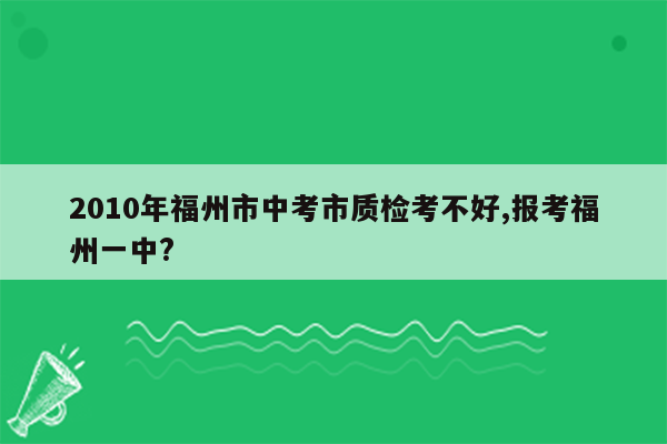 2010年福州市中考市质检考不好,报考福州一中?