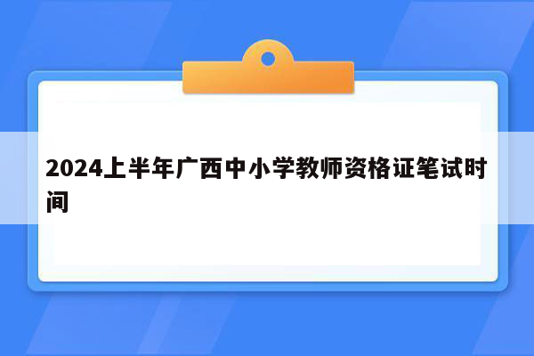 2024上半年广西中小学教师资格证笔试时间