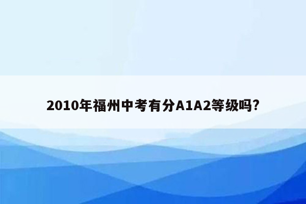 2010年福州中考有分A1A2等级吗?