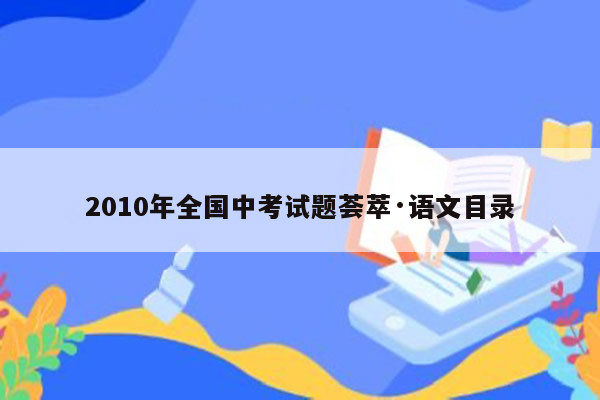 2010年全国中考试题荟萃·语文目录
