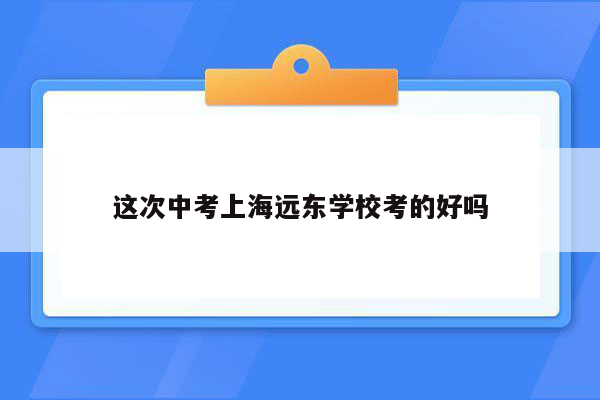 这次中考上海远东学校考的好吗