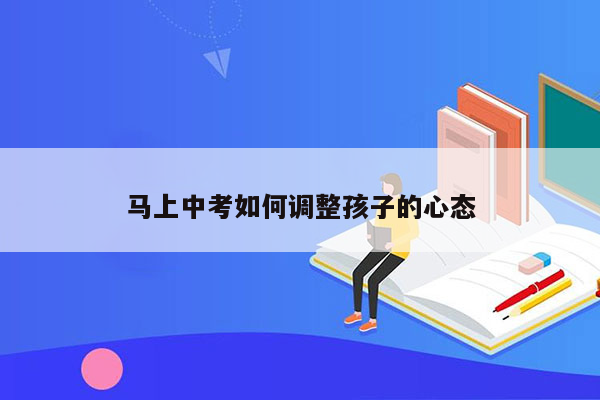 马上中考如何调整孩子的心态