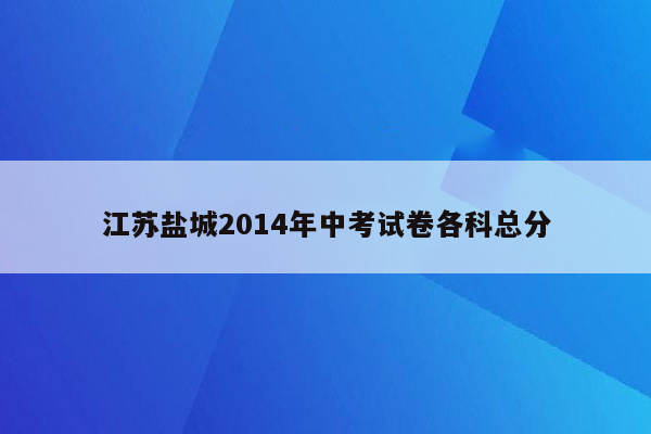 江苏盐城2014年中考试卷各科总分