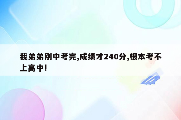 我弟弟刚中考完,成绩才240分,根本考不上高中!