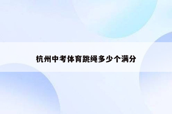 杭州中考体育跳绳多少个满分