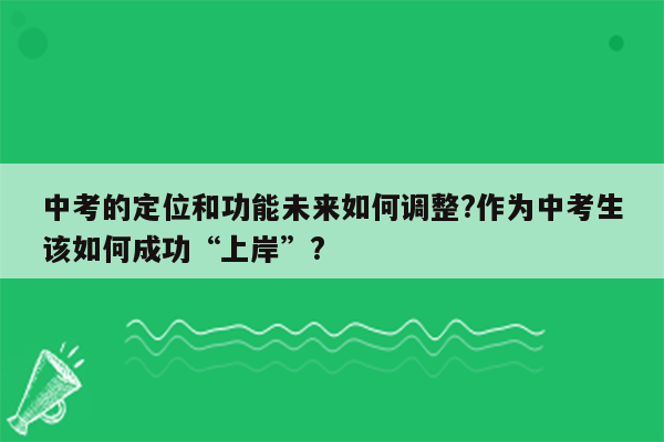中考的定位和功能未来如何调整?作为中考生该如何成功“上岸”?