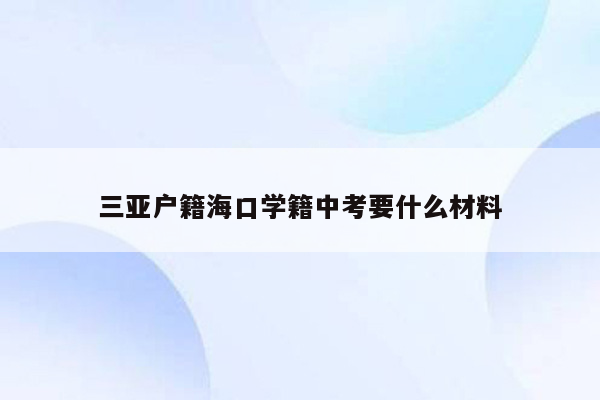 三亚户籍海口学籍中考要什么材料